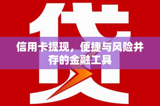 西山信用卡提现，便捷与风险并存的金融工具