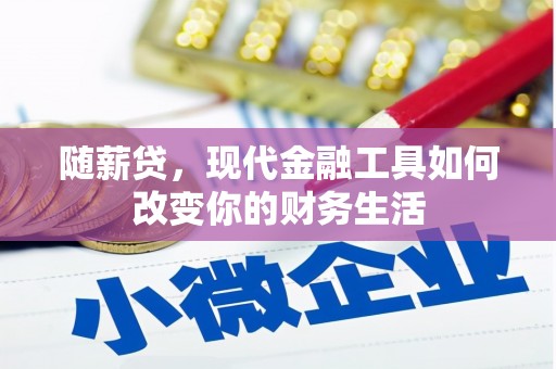 西山随薪贷，现代金融工具如何改变你的财务生活