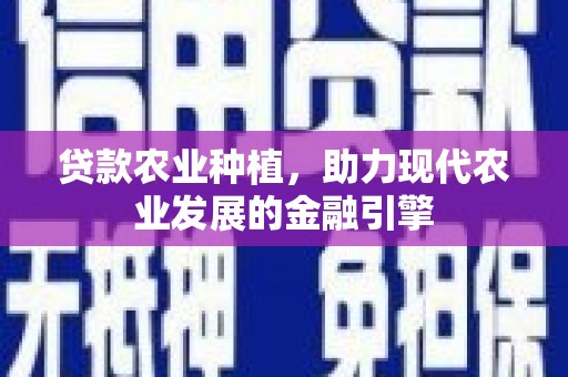 西山贷款农业种植，助力现代农业发展的金融引擎