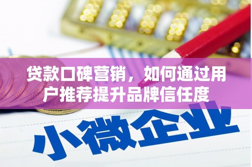 西山贷款口碑营销，如何通过用户推荐提升品牌信任度