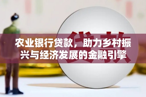西山农业银行贷款，助力乡村振兴与经济发展的金融引擎