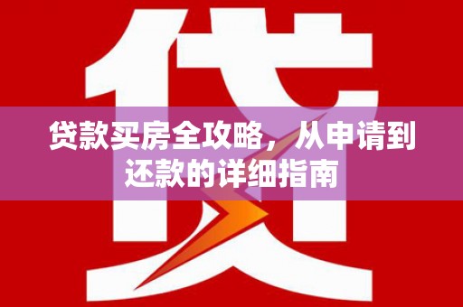 西山贷款买房全攻略，从申请到还款的详细指南