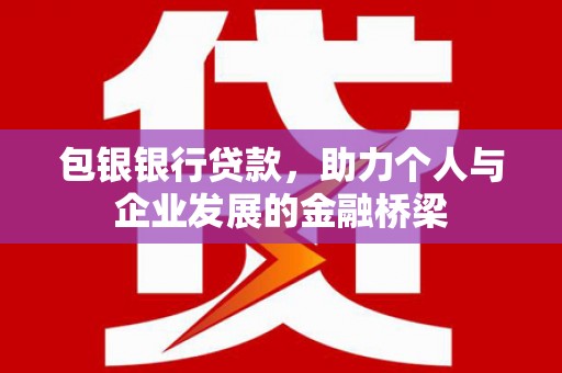 西山包银银行贷款，助力个人与企业发展的金融桥梁