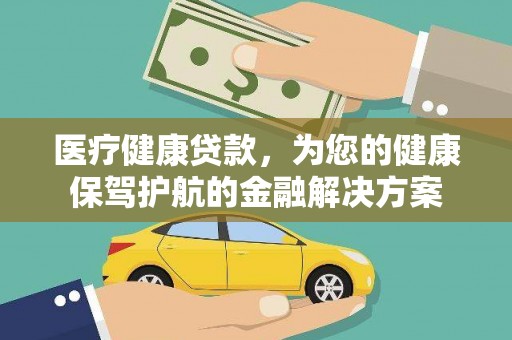 西山医疗健康贷款，为您的健康保驾护航的金融解决方案