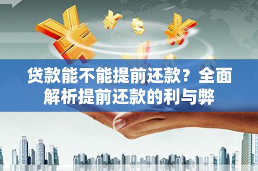 西山贷款能不能提前还款？全面解析提前还款的利与弊