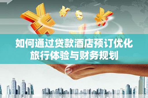 西山如何通过贷款酒店预订优化旅行体验与财务规划