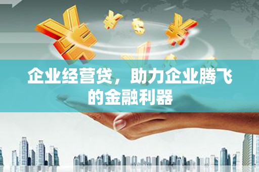 西山企业经营贷，助力企业腾飞的金融利器