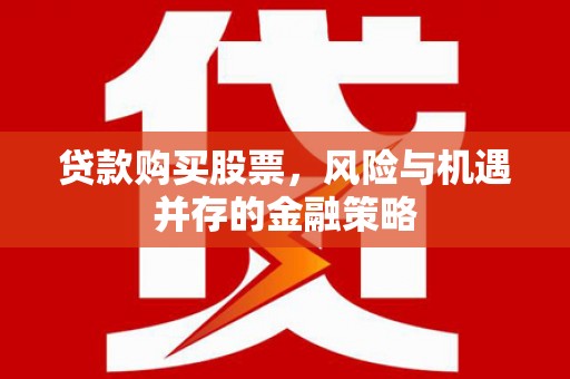 西山贷款购买股票，风险与机遇并存的金融策略