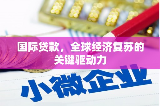 西山国际贷款，全球经济复苏的关键驱动力