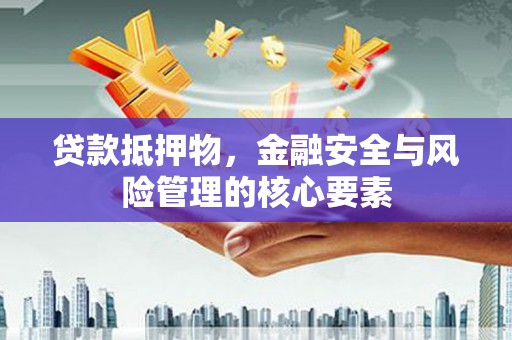 西山贷款抵押物，金融安全与风险管理的核心要素