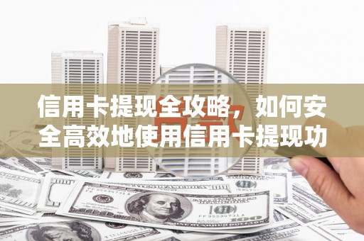 西山信用卡提现全攻略，如何安全高效地使用信用卡提现功能