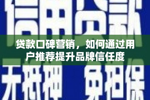 西山贷款口碑营销，如何通过用户推荐提升品牌信任度