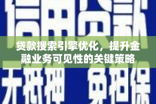 西山贷款搜索引擎优化，提升金融业务可见性的关键策略