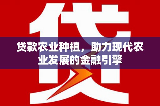 西山贷款农业种植，助力现代农业发展的金融引擎