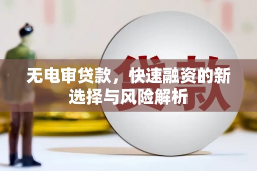 西山无电审贷款，快速融资的新选择与风险解析