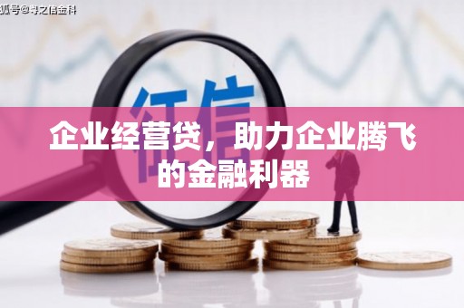 西山企业经营贷，助力企业腾飞的金融利器