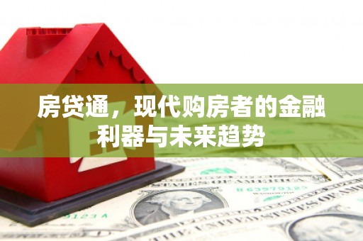 西山房贷通，现代购房者的金融利器与未来趋势