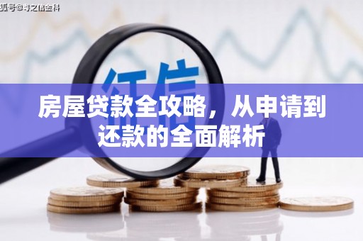 西山房屋贷款全攻略，从申请到还款的全面解析