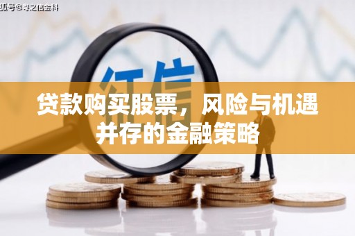 西山贷款购买股票，风险与机遇并存的金融策略