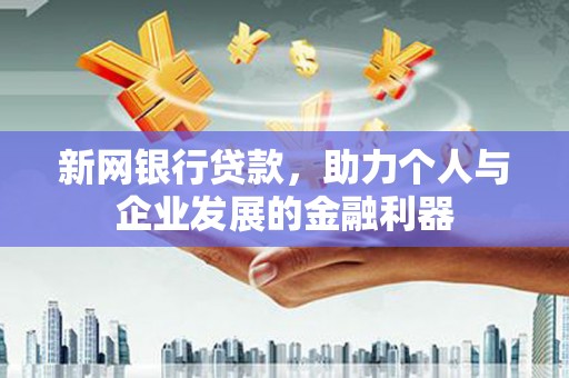 西山新网银行贷款，助力个人与企业发展的金融利器