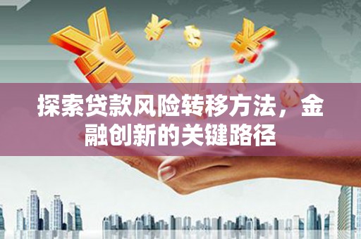 西山探索贷款风险转移方法，金融创新的关键路径