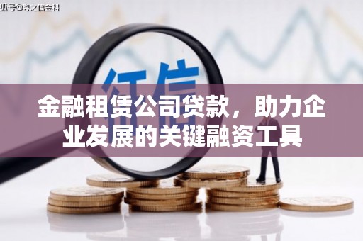 西山金融租赁公司贷款，助力企业发展的关键融资工具