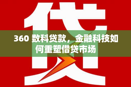 西山360 数科贷款，金融科技如何重塑借贷市场
