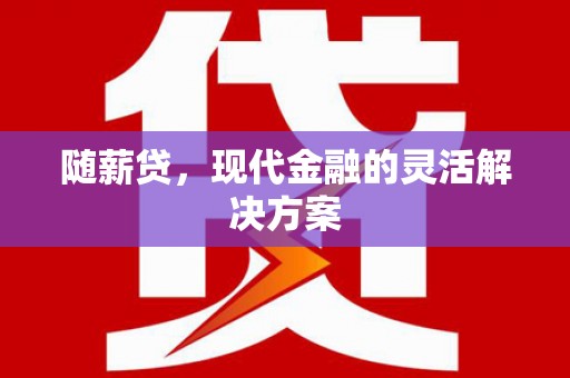 西山随薪贷，现代金融的灵活解决方案