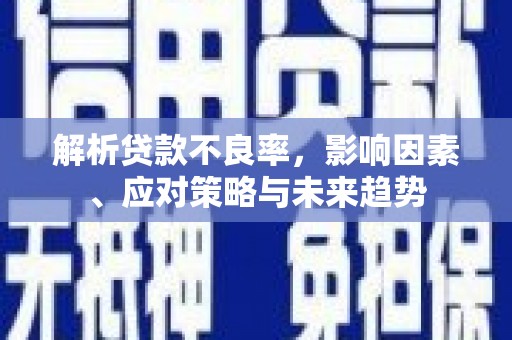 西山解析贷款不良率，影响因素、应对策略与未来趋势