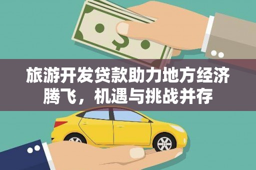 西山旅游开发贷款助力地方经济腾飞，机遇与挑战并存