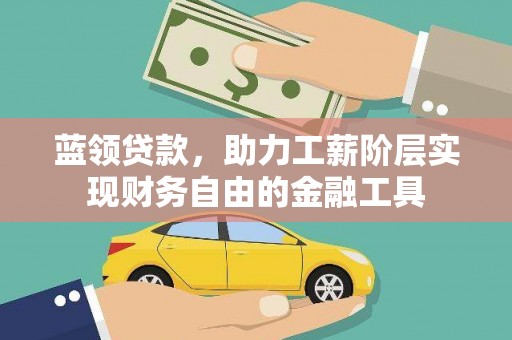 西山蓝领贷款，助力工薪阶层实现财务自由的金融工具