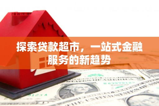 西山探索贷款超市，一站式金融服务的新趋势