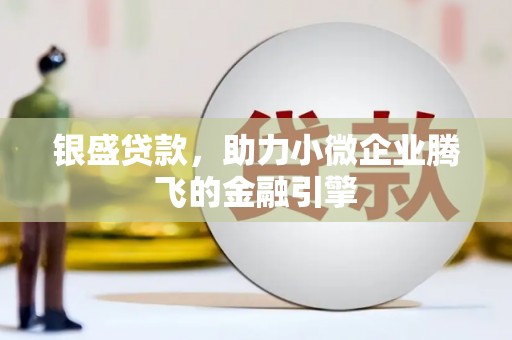 西山银盛贷款，助力小微企业腾飞的金融引擎