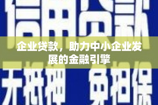 西山企业贷款，助力中小企业发展的金融引擎