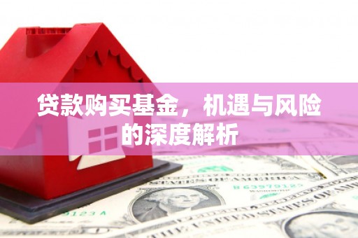 西山贷款购买基金，机遇与风险的深度解析