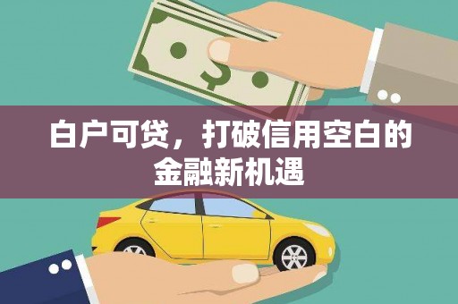 西山白户可贷，打破信用空白的金融新机遇