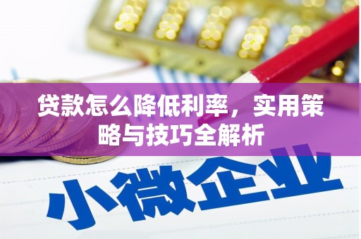 西山贷款怎么降低利率，实用策略与技巧全解析