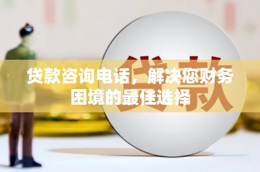 西山贷款咨询电话，解决您财务困境的最佳选择