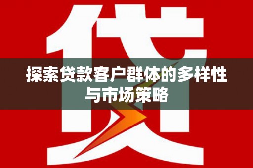 西山探索贷款客户群体的多样性与市场策略