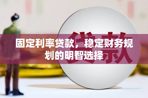 西山固定利率贷款，稳定财务规划的明智选择