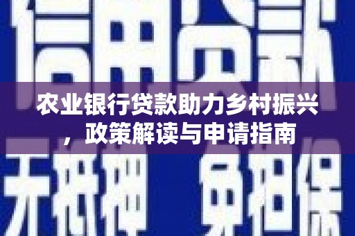 西山农业银行贷款助力乡村振兴，政策解读与申请指南