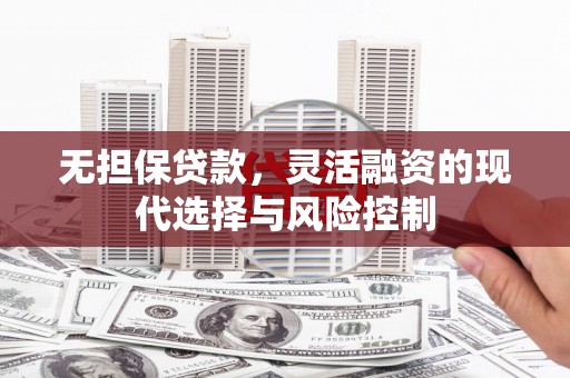 西山无担保贷款，灵活融资的现代选择与风险控制