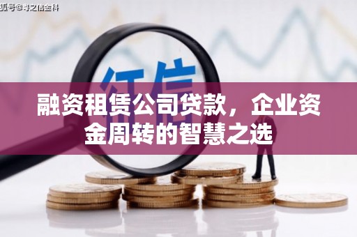 西山融资租赁公司贷款，企业资金周转的智慧之选
