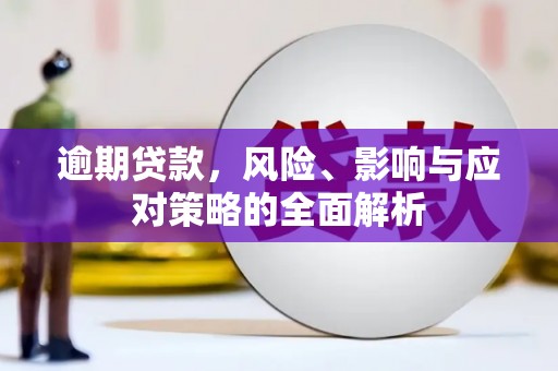 西山逾期贷款，风险、影响与应对策略的全面解析