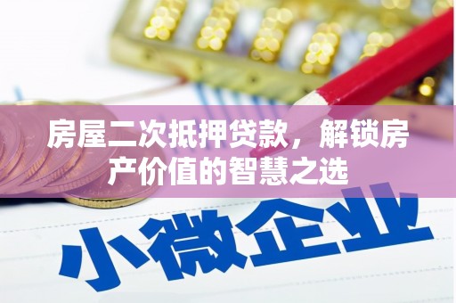 西山房屋二次抵押贷款，解锁房产价值的智慧之选