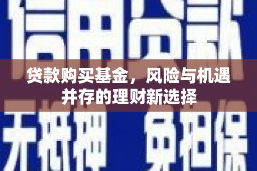 西山贷款购买基金，风险与机遇并存的理财新选择