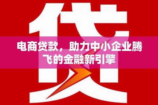西山电商贷款，助力中小企业腾飞的金融新引擎