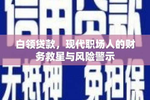 西山白领贷款，现代职场人的财务救星与风险警示