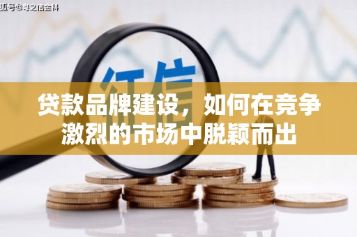西山贷款品牌建设，如何在竞争激烈的市场中脱颖而出