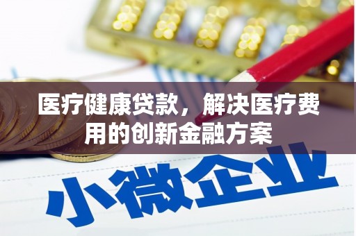 西山医疗健康贷款，解决医疗费用的创新金融方案